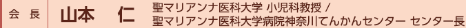 会長：山本　仁（聖マリアンナ医科大学 小児科教授/聖マリアンナ医科大学病院神奈川てんかんセンター センター長）