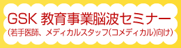 GSK教育事業脳波セミナー(若手医師、メディカルスタッフ(コメディカル)向け)